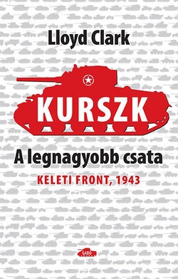 Lloyd Clark: Kurszk, a legnagyobb csata  - Keleti Front, 1943