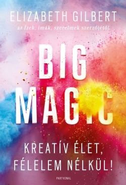 Beleolvasó - Elizabeth Gilbert: Big Magic - Kreatív élet, félelem nélkül!