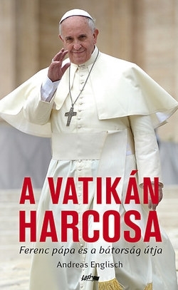 Beleolvasó - Andreas Englisch: A Vatikán harcosa - Ferenc pápa és a bátorság útja