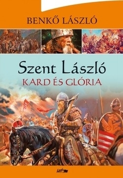 Benkő László: Szent László - Kard és glória