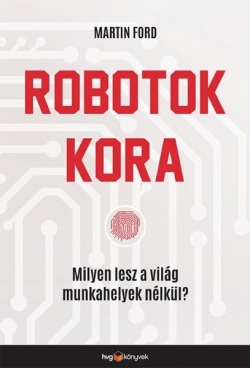 Martin Ford: Robotok kora – Milyen lesz a világ munkahelyek nélkül?
