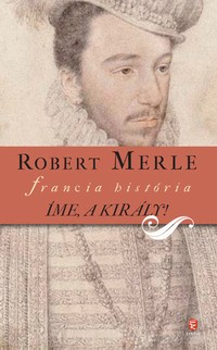 Robert Merle: Íme, a király!