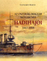 Csonkaréti Károly: Az Osztrák-Magyar Monarchia hadihajói 1867-1918