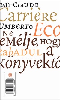 Jean-Claude Carriére – Umberto Eco: Ne remélje, hogy megszabadul a könyvektől