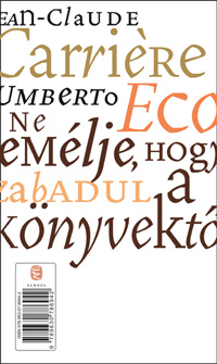 Részlet a Jean-Claude Carriere- Umberto Eco: Ne remélje, hogy megszabadul a könyvektől című könyvből