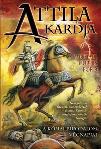 Michael Curtis Ford: Attila kardja - A Római Birodalom végnapjai