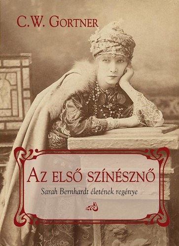C. W. Gortner: Az első színésznő – Sarah Bernhardt életének regénye