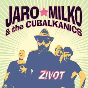 Zenék a nagyvilágból – Jaro Milko & The Cubalkanics: Zivot – világzenéről szubjektíven 175/1.
