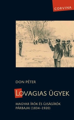 Don Péter: Lovagias ügyek – Magyar írók és újságírók párbajai (1834-1920)