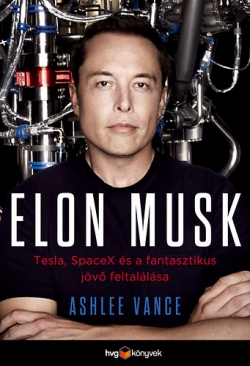 Ashley Vance: Elon Musk – Tesla, SpaceX és a fantasztikus jövő feltalálása