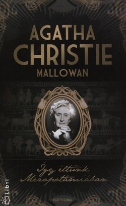 Agatha Christie Mallowan: Így éltünk Mezopotámiában