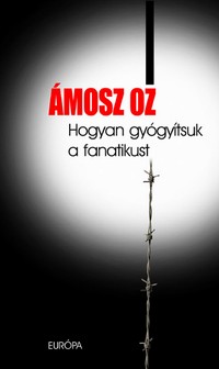 Ámosz Oz: Hogyan gyógyítsuk a fanatikust