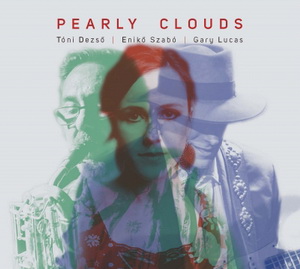 Zenék a nagyvilágból – Dezső Tóni – Szabó Enikő – Gary Lucas: Pearly Clouds (CD) – világzenéről szubjektíven 159/3.