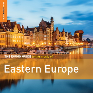 Zenék a nagyvilágból – The Rough Guide To The Music Of Eastern Europe (CD) – világzenéről szubjektíven 166/2.