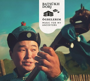 Zenék a nagyvilágból – Batsükh Dorj: Ögbelerim – Music for my Ancestors – világzenéről szubjektíven 393/1.