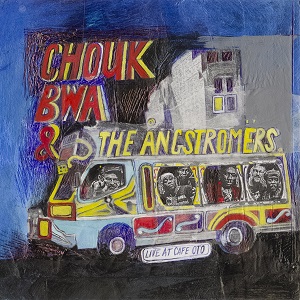 Zenék a nagyvilágból – Chouk Bwa & The Ångstromers: Live At Café OTO – világzenéről szubjektíven 474/1.