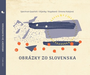 Zenék a nagyvilágból – Spectrum Quartett, NogaBand, Ulijanky, Simona Hulejová:  Obrázky zo Slovenska – világzenéről szubjektíven 521/2
