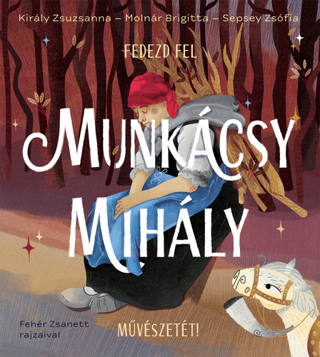 Király Zsuzsanna – Molnár Brigitta – Sepsey Zsófia: Fedezd fel Munkácsy Mihály művészetét!